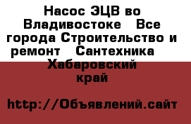 Насос ЭЦВ во Владивостоке - Все города Строительство и ремонт » Сантехника   . Хабаровский край